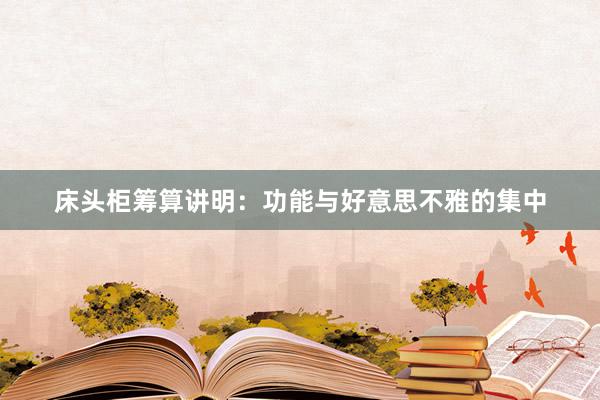 床头柜筹算讲明：功能与好意思不雅的集中