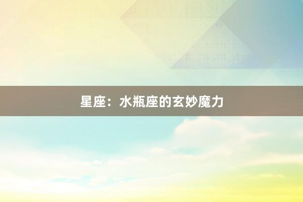 星座：水瓶座的玄妙魔力