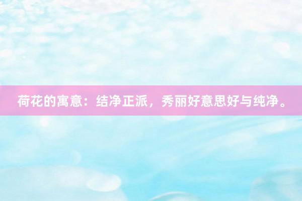 荷花的寓意：结净正派，秀丽好意思好与纯净。